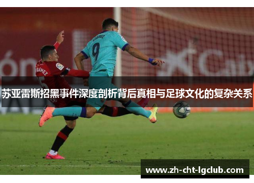 苏亚雷斯招黑事件深度剖析背后真相与足球文化的复杂关系