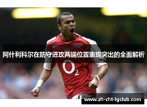 阿什利科尔在防守进攻两端位置表现突出的全面解析