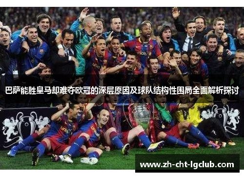 巴萨能胜皇马却难夺欧冠的深层原因及球队结构性困局全面解析探讨 巴萨能胜皇马却难夺欧冠的深层原因及球队结构性困局全面解析探讨