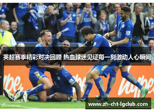 英超赛季精彩对决回顾 热血球迷见证每一刻激动人心瞬间