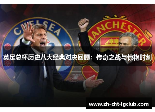 英足总杯历史八大经典对决回顾:传奇之战与惊艳时刻 英足总杯历史八大经典对决回顾:传奇之战与惊艳时刻