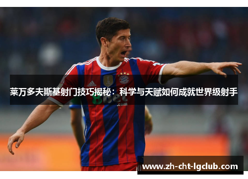 莱万多夫斯基射门技巧揭秘:科学与天赋如何成就世界级射手 莱万多夫斯基射门技巧揭秘:科学与天赋如何成就世界级射手