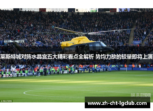 莱斯特城对阵水晶宫五大精彩看点全解析 势均力敌的较量即将上演