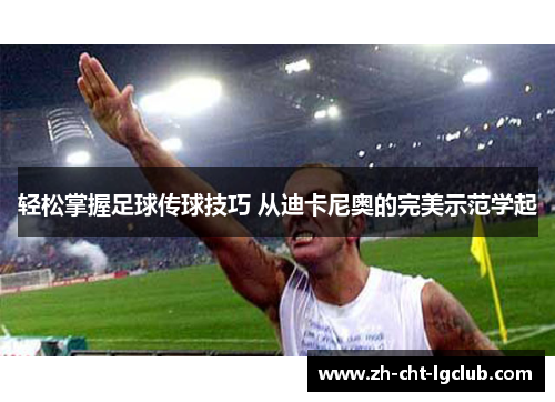 轻松掌握足球传球技巧 从迪卡尼奥的完美示范学起