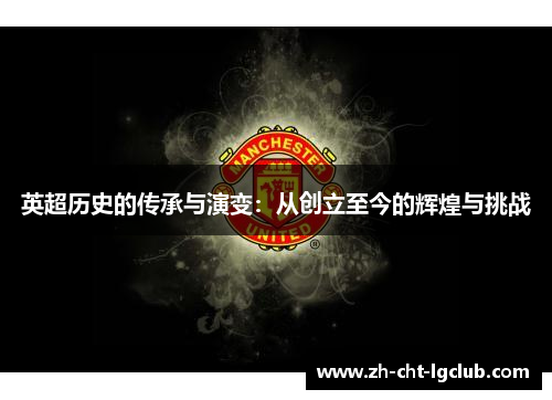 英超历史的传承与演变:从创立至今的辉煌与挑战 英超历史的传承与演变:从创立至今的辉煌与挑战