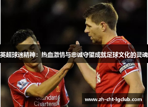 英超球迷精神：热血激情与忠诚守望成就足球文化的灵魂