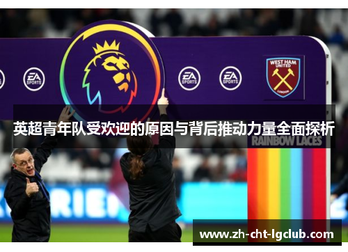 英超青年队受欢迎的原因与背后推动力量全面探析 英超青年队受欢迎的原因与背后推动力量全面探析
