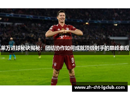 莱万进球秘诀揭秘：团结协作如何成就顶级射手的巅峰表现