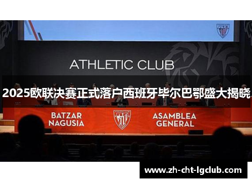 2025欧联决赛正式落户西班牙毕尔巴鄂盛大揭晓
