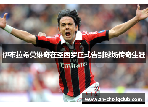 伊布拉希莫维奇在圣西罗正式告别球场传奇生涯