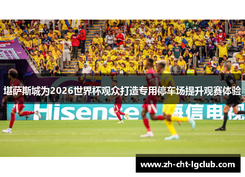 堪萨斯城为2026世界杯观众打造专用停车场提升观赛体验