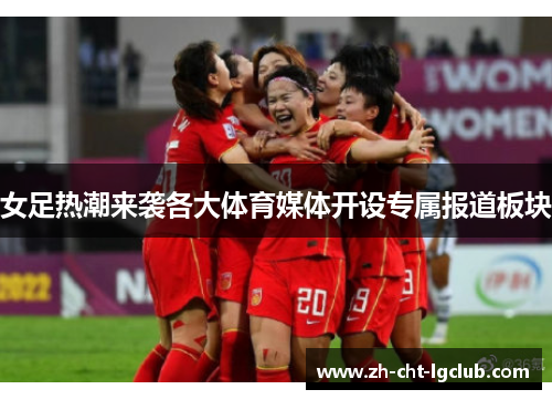 女足热潮来袭各大体育媒体开设专属报道板块