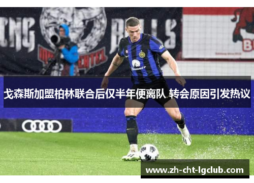 戈森斯加盟柏林联合后仅半年便离队 转会原因引发热议