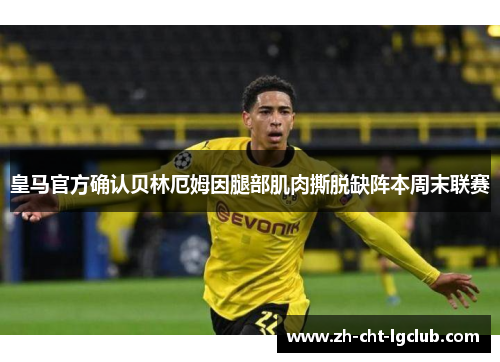 皇马官方确认贝林厄姆因腿部肌肉撕脱缺阵本周末联赛 皇马官方确认贝林厄姆因腿部肌肉撕脱缺阵本周末联赛