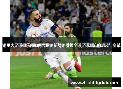 谢里夫足球俱乐部如何凭借创新战略引领全球足球潮流的崛起与变革