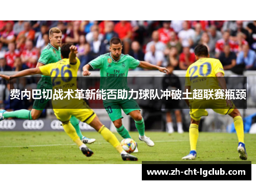 费内巴切战术革新能否助力球队冲破土超联赛瓶颈