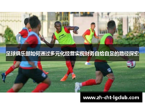 足球俱乐部如何通过多元化经营实现财务自给自足的路径探索