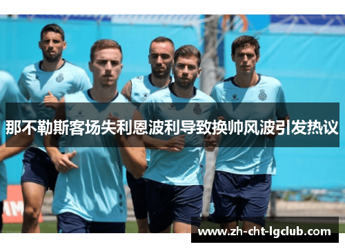 那不勒斯客场失利恩波利导致换帅风波引发热议
