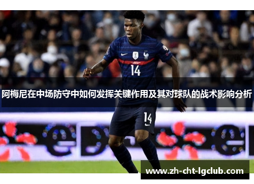 阿梅尼在中场防守中如何发挥关键作用及其对球队的战术影响分析 阿梅尼在中场防守中如何发挥关键作用及其对球队的战术影响分析