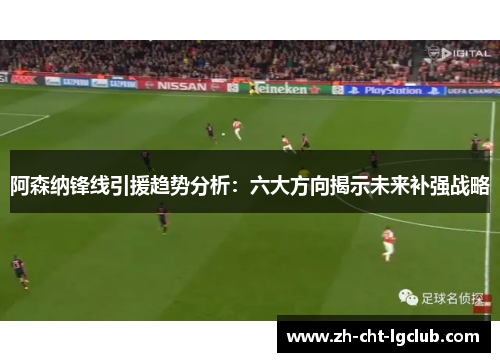 阿森纳锋线引援趋势分析:六大方向揭示未来补强战略 阿森纳锋线引援趋势分析:六大方向揭示未来补强战略