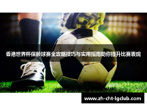 香港世界杯保龄球赛全攻略技巧与实用指南助你提升比赛表现