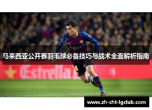 马来西亚公开赛羽毛球必备技巧与战术全面解析指南 马来西亚公开赛羽毛球必备技巧与战术全面解析指南