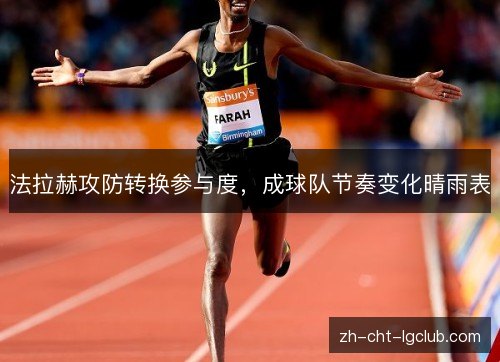 法拉赫攻防转换参与度,成球队节奏变化晴雨表 法拉赫攻防转换参与度,成球队节奏变化晴雨表