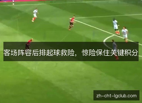 客场阵容后排起球救险,惊险保住关键积分 客场阵容后排起球救险,惊险保住关键积分