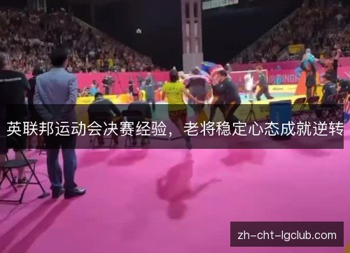 英联邦运动会决赛经验，老将稳定心态成就逆转