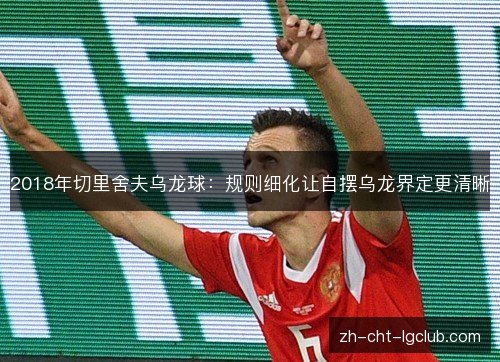2018年切里舍夫乌龙球：规则细化让自摆乌龙界定更清晰