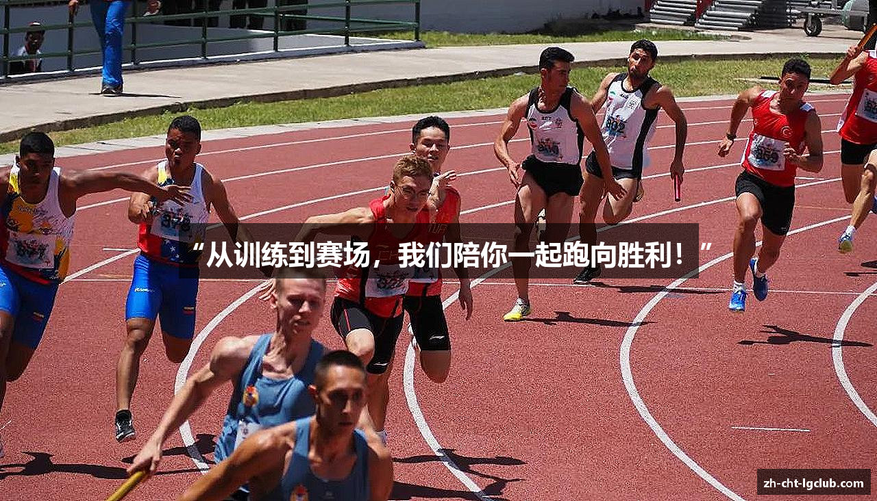 “从训练到赛场，我们陪你一起跑向胜利！”